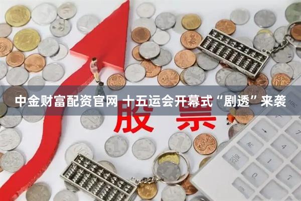 中金财富配资官网 十五运会开幕式“剧透”来袭